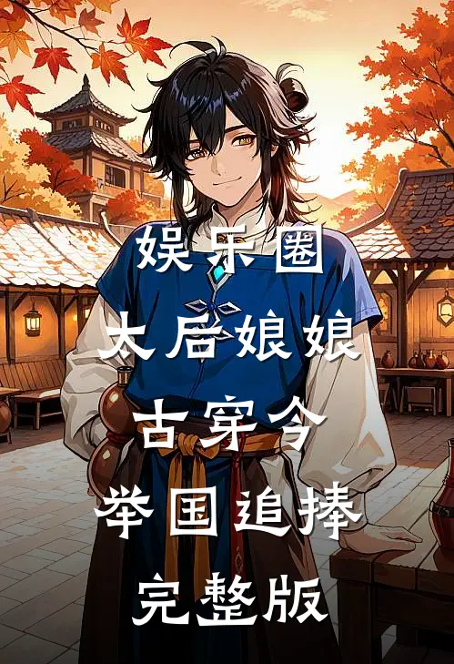 娱乐圈:太后娘娘古穿今,举国追捧完整版
