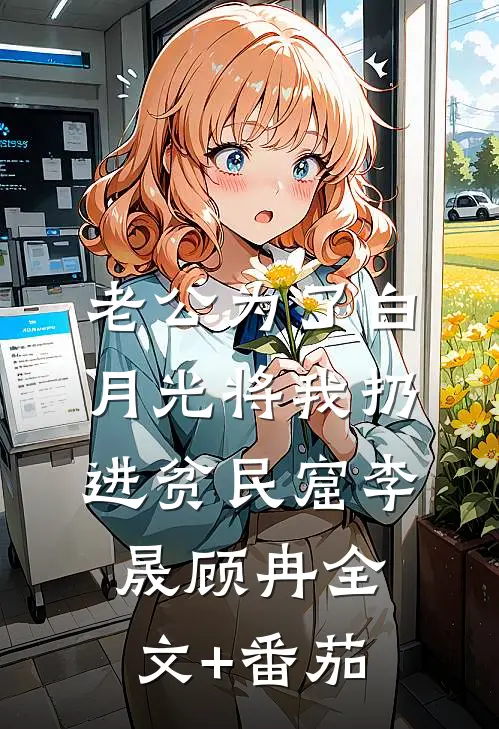 老公为了白月光将我扔进贫民窟李晟顾冉全文+番茄