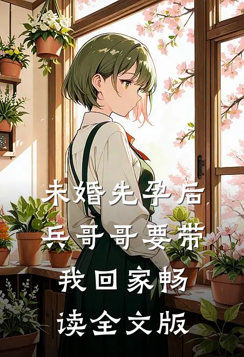 未婚先孕后，兵哥哥要带我回家畅读全文版
