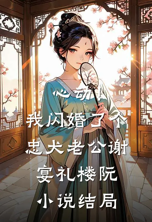 心动！我闪婚了个忠犬老公谢宴礼楼阮小说结局