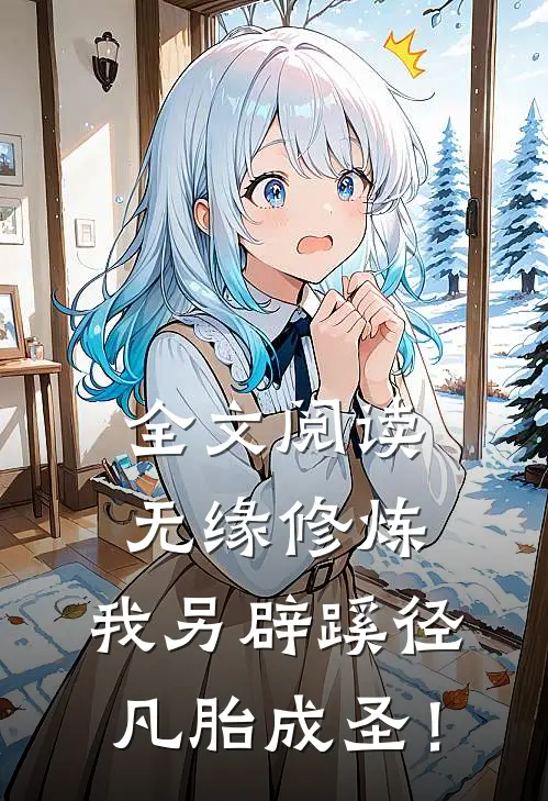 全文阅读无缘修炼，我另辟蹊径凡胎成圣！
