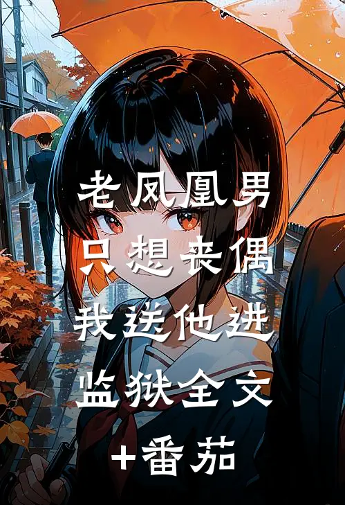 老凤凰男只想丧偶，我送他进监狱全文+番茄