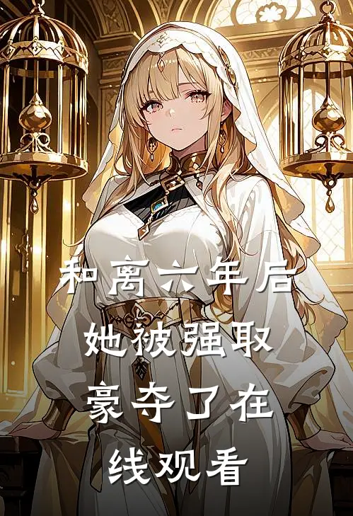 和离六年后，她被强取豪夺了在线观看