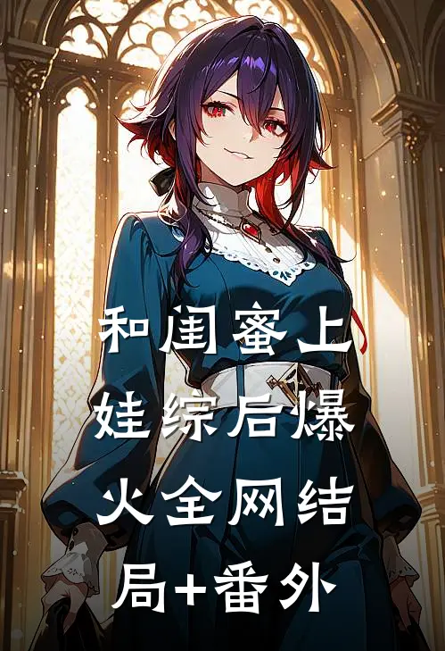 和闺蜜上娃综后爆火全网结局+番外