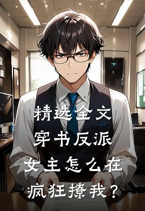 精选全文穿书反派：女主怎么在疯狂撩我？