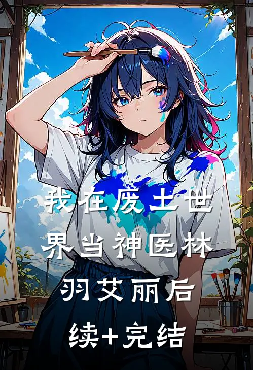 我在废土世界当神医林羽艾丽后续+完结