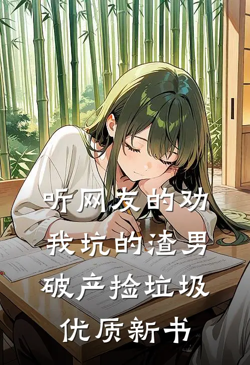 听网友的劝，我坑的渣男破产捡垃圾优质新书