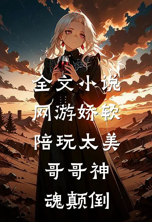 全文小说网游娇软陪玩太美，哥哥神魂颠倒