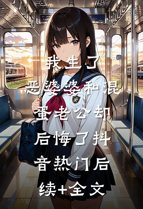 我生了，恶婆婆和混蛋老公却后悔了抖音热门后续+全文