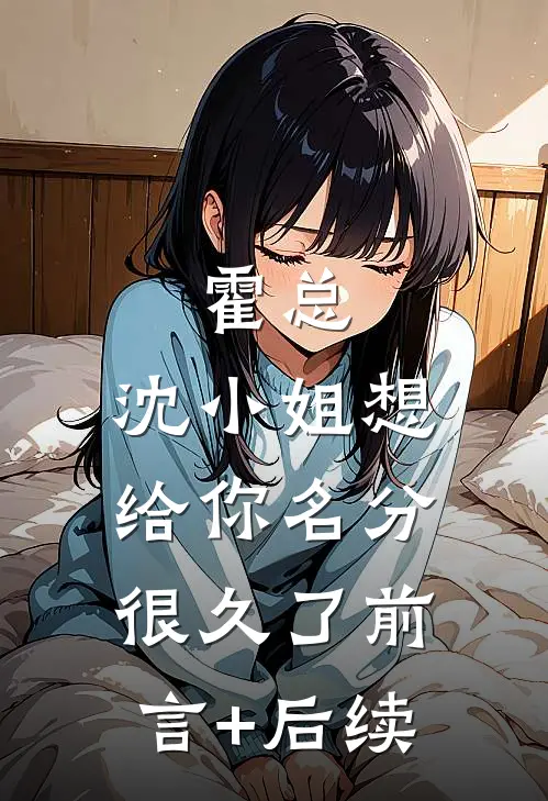 霍总，沈小姐想给你名分很久了前言+后续