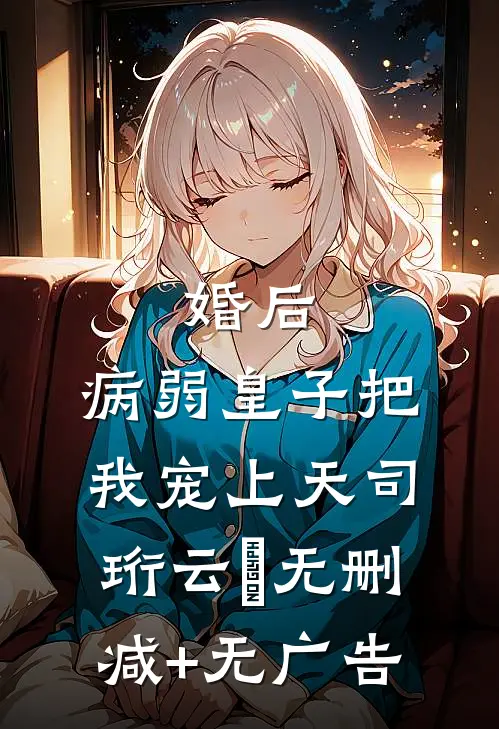 婚后，病弱皇子把我宠上天司珩云婳无删减+无广告