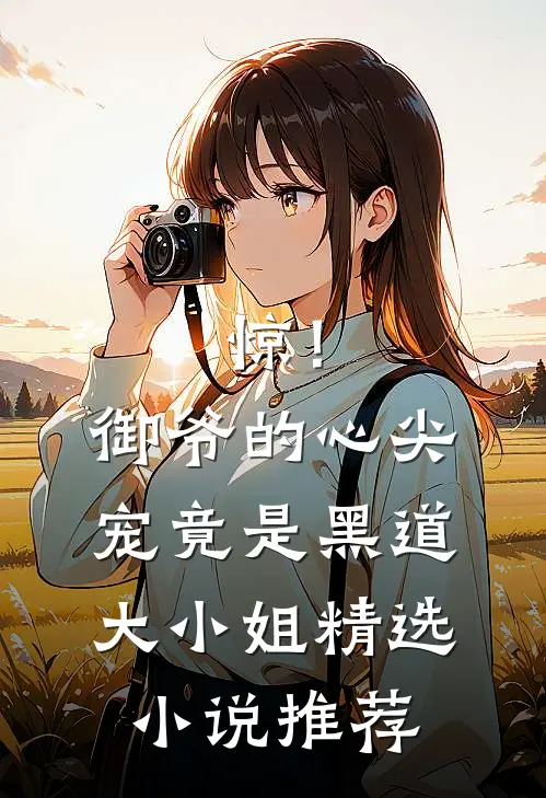 惊！御爷的心尖宠竟是黑道大小姐精选小说推荐