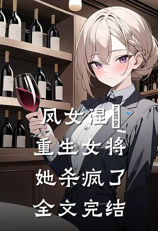 凤女涅槃：重生女将她杀疯了全文完结