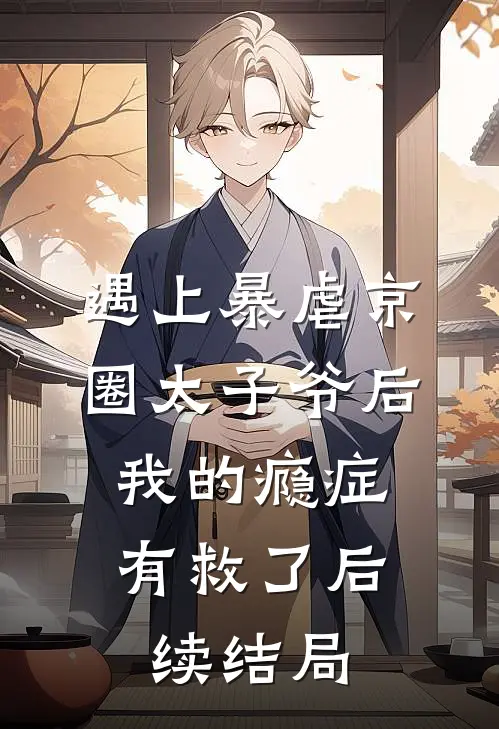 遇上暴虐京圈太子爷后，我的瘾症有救了后续结局