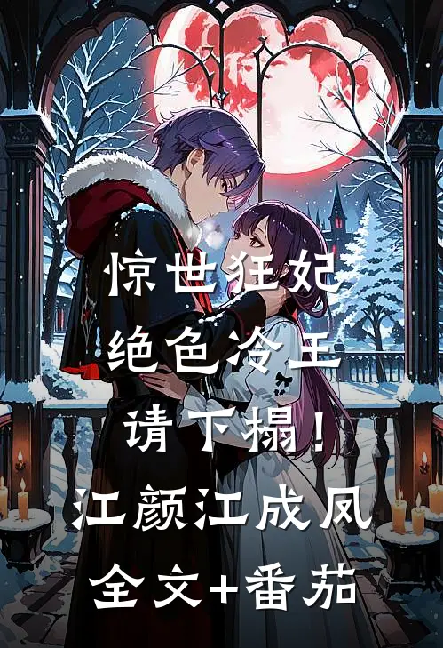 惊世狂妃：绝色冷王请下榻！江颜江成凤全文+番茄