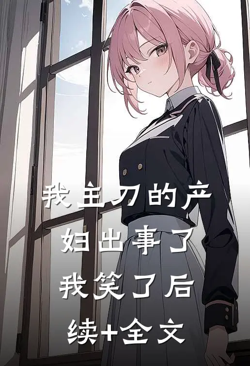 我主刀的产妇出事了，我笑了后续+全文