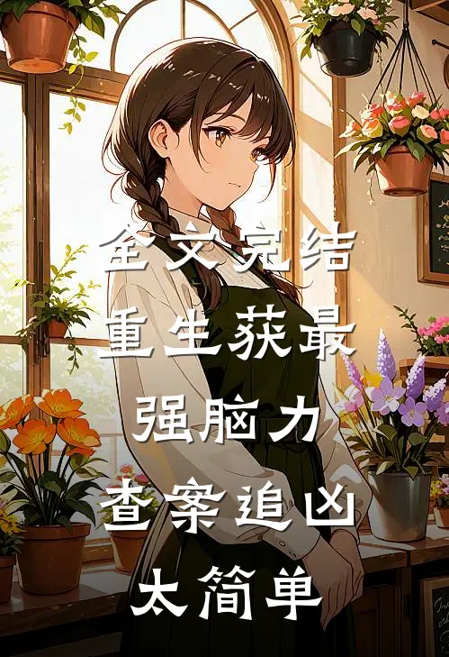 全文完结重生获最强脑力，查案追凶太简单