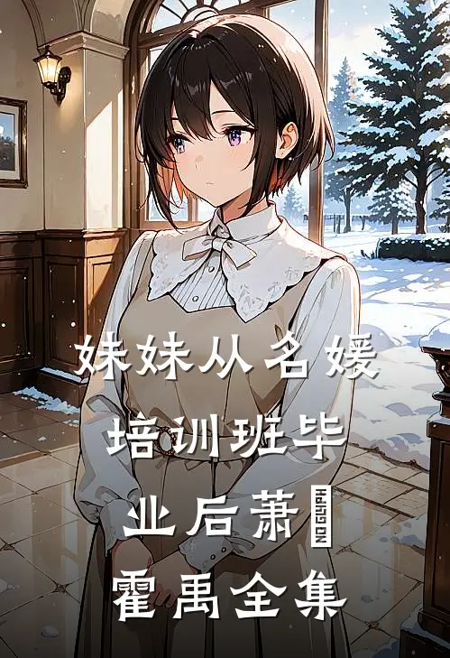 妹妹从名媛培训班毕业后萧玥霍禹全集