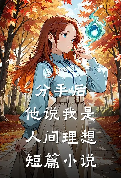分手后，他说我是人间理想短篇小说