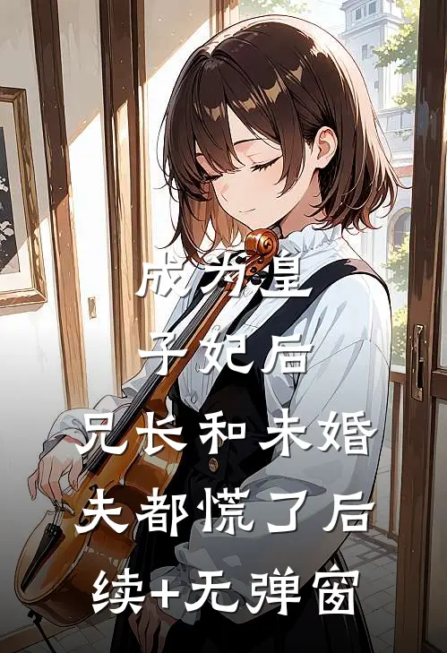 成为皇子妃后，兄长和未婚夫都慌了后续+无弹窗