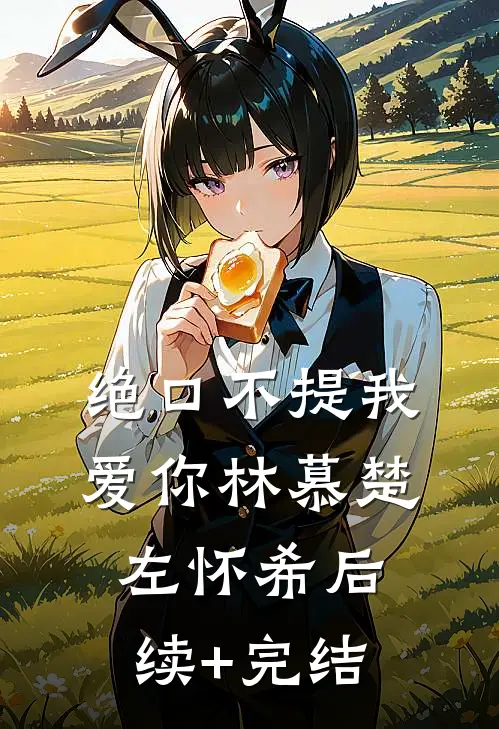 绝口不提我爱你林慕楚左怀希后续+完结