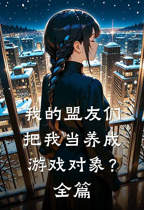 我的盟友们,把我当养成游戏对象?全篇