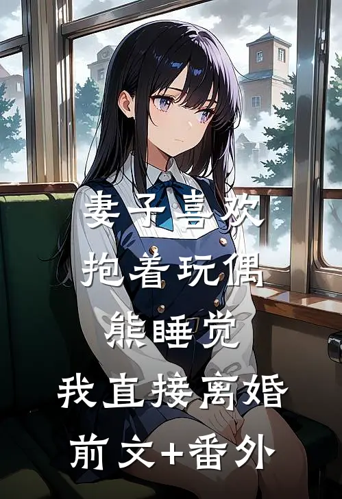妻子喜欢抱着玩偶熊睡觉，我直接离婚前文+番外