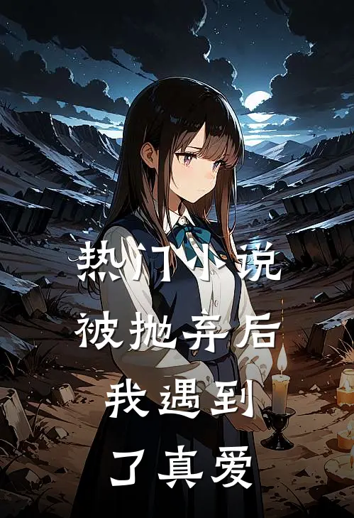 热门被抛弃后,我遇到了真爱免费阅读