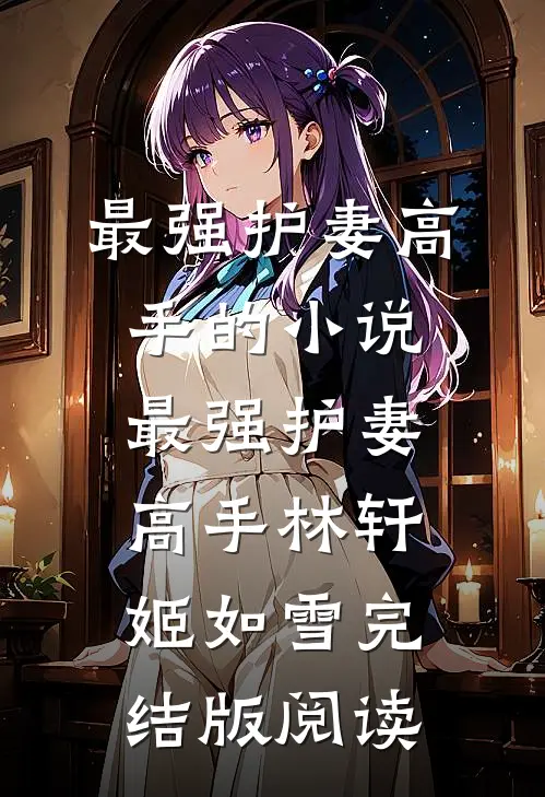 最强护妻高手的小说最强护妻高手林轩姬如雪完结版阅读