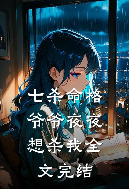 七杀命格,爷爷夜夜想杀我全文完结免费阅读