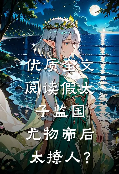 优质全文阅读假太子监国，尤物帝后太撩人？