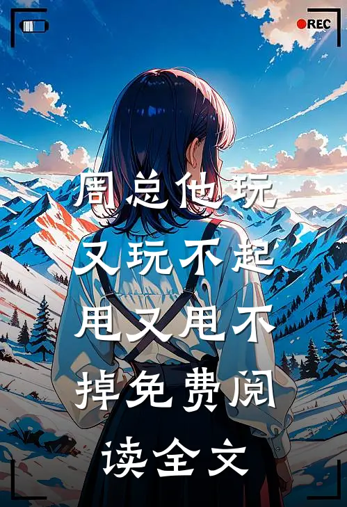 周总他玩又玩不起，甩又甩不掉免费阅读全文