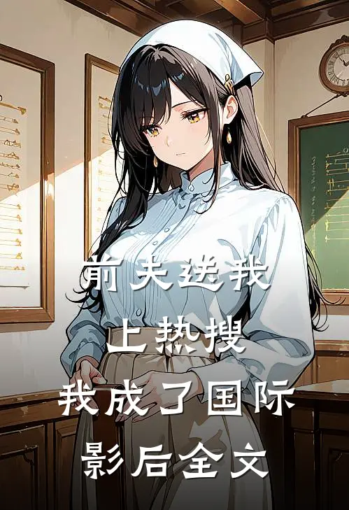 前夫送我上热搜，我成了国际影后全文