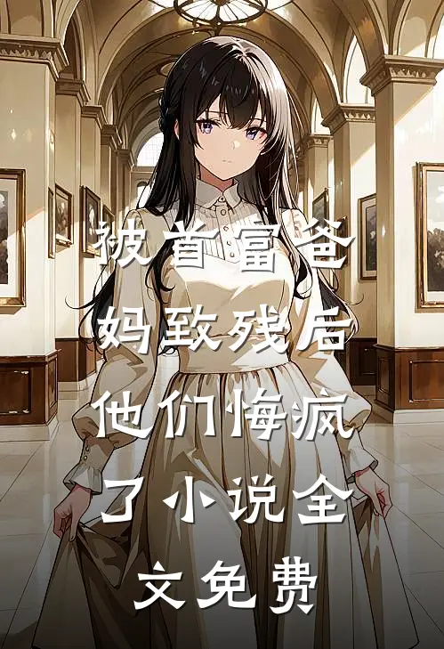 被首富爸妈致残后,他们悔疯了全文免费阅读