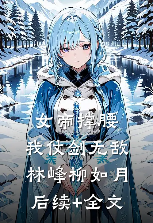 女帝撑腰，我仗剑无敌林峰柳如月后续+全文