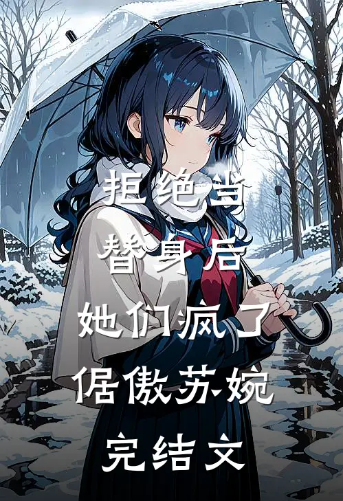 拒绝当替身后，她们疯了倨傲苏婉完结文