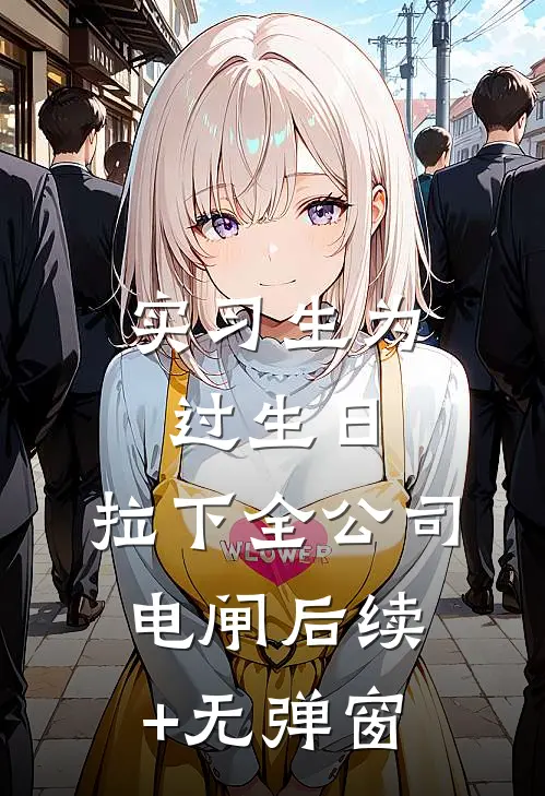 实习生为过生日，拉下全公司电闸后续+无弹窗