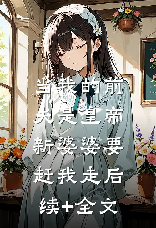 当我的前夫是皇帝，新婆婆要赶我走后续+全文