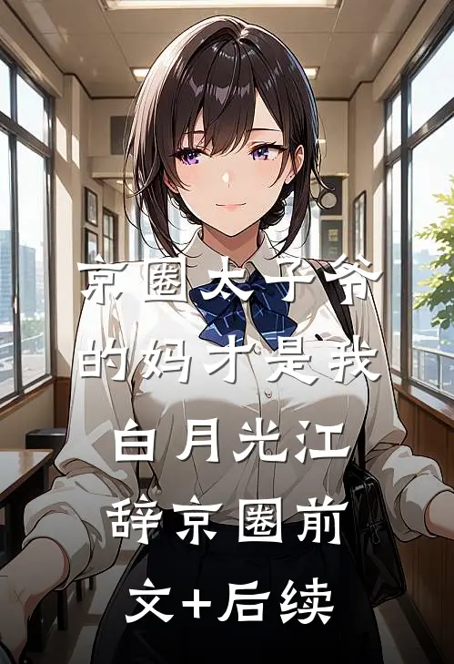 京圈太子爷的妈才是我白月光江辞京圈前文+后续