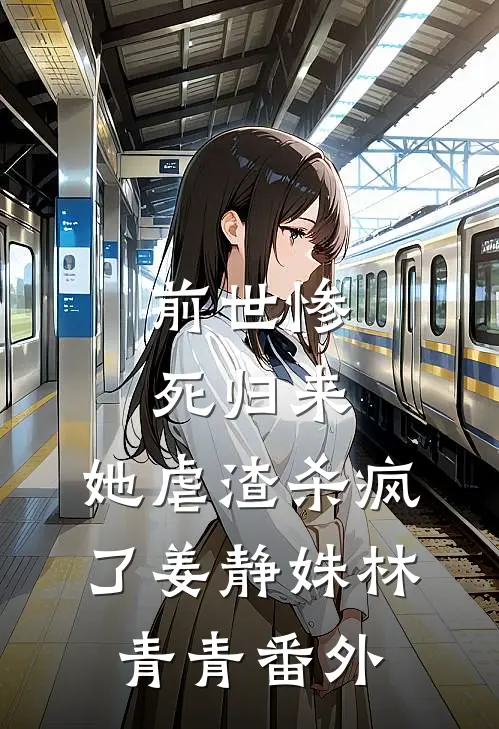 前世惨死归来，她虐渣杀疯了姜静姝林青青番外