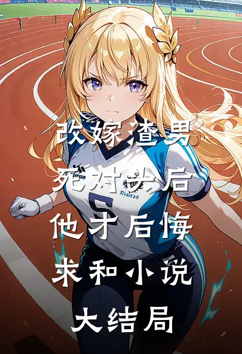 改嫁渣男死对头后，他才后悔求和小说大结局