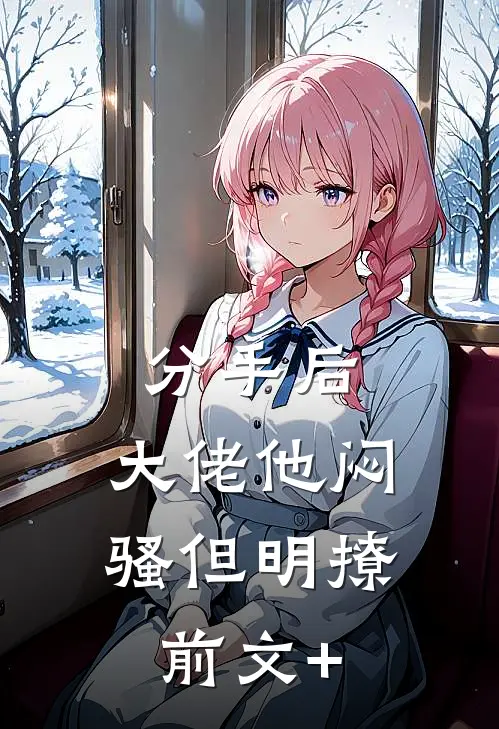 分手后，大佬他闷骚但明撩前文+