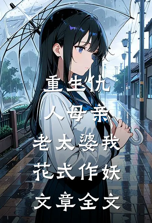 重生仇人母亲,老太婆我花式作妖文章全文阅读