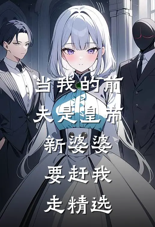 当我的前夫是皇帝，新婆婆要赶我走精选
