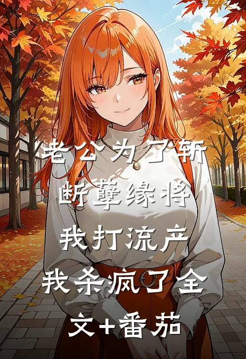 老公为了斩断孽缘将我打流产，我杀疯了全文+番茄