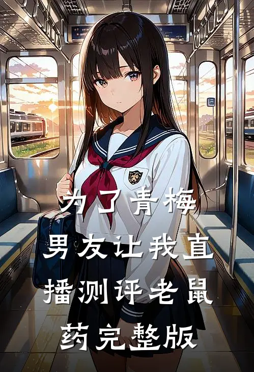 为了青梅，男友让我直播测评老鼠药完整版