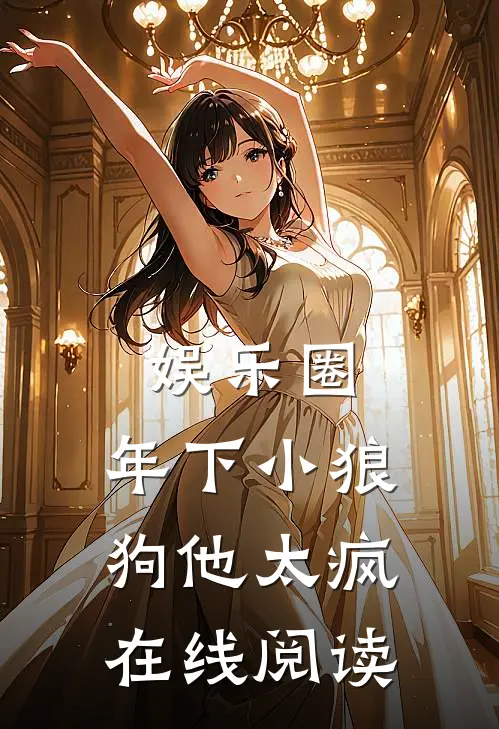 娱乐圈：年下小狼狗他太疯在线阅读
