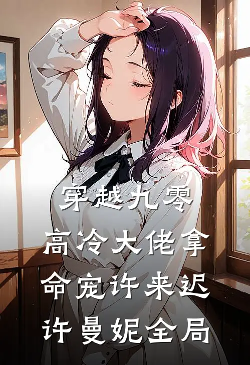穿越九零，高冷大佬拿命宠许来迟许曼妮全局