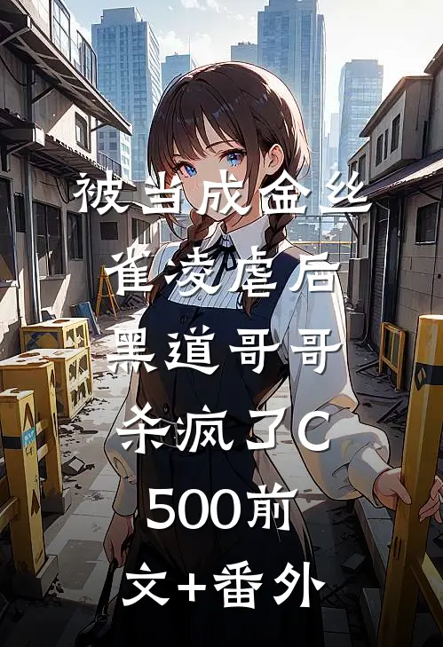 被当成金丝雀凌虐后，黑道哥哥杀疯了C500前文+番外