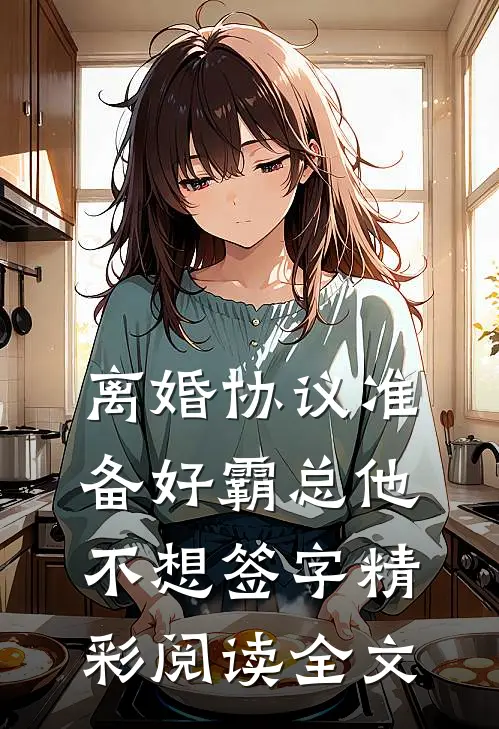 离婚协议准备好霸总他不想签字精彩阅读全文